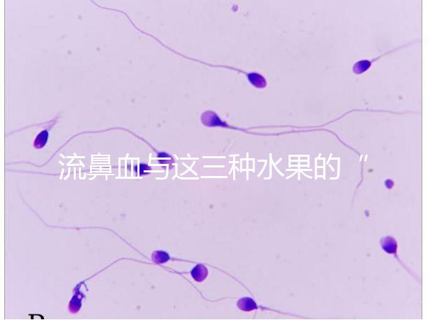 流鼻血與這三種水果的“奇妙”關(guān)系，建議少吃，多補(bǔ)充維生素K可以幫助止血！