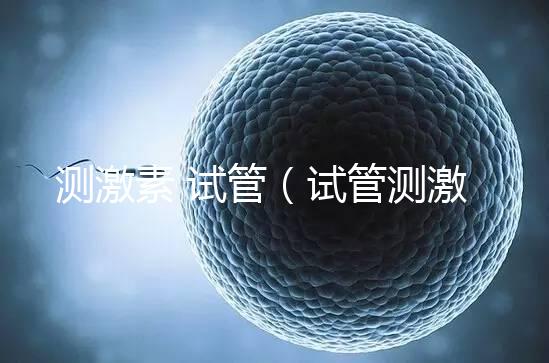 測激素 試管（試管測激素需要空腹嗎）