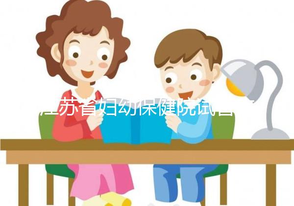 江蘇省婦幼保健院試管攻略，附全流程繳費(fèi)明細(xì)及成功率參考