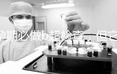 孕期必做b超檢查，但它不是萬能的還需進(jìn)一步做唐篩