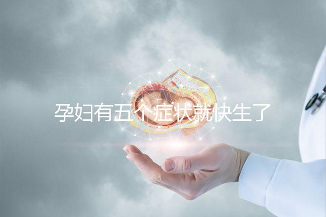 孕婦有五個(gè)癥狀就快生了，感覺(jué)越明顯胎兒就越快生