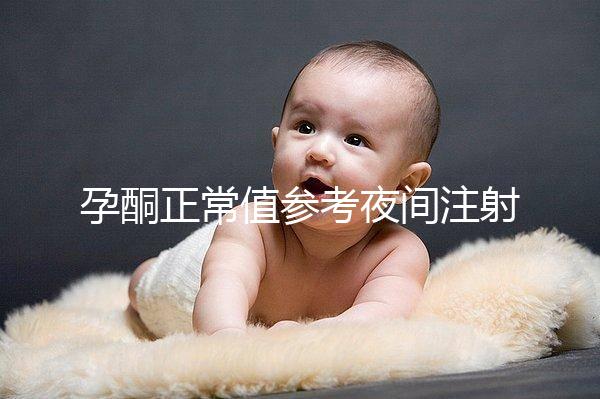 孕酮正常值參考夜間注射前，過高或過低的影響不小