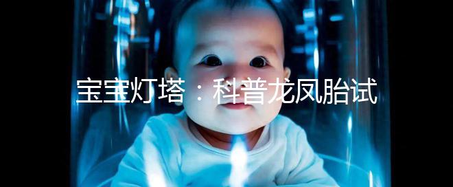 寶寶燈塔：科普龍鳳胎試管技術的原理和發(fā)展