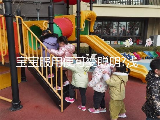 寶寶服用便可變聰明?淺談dha與兒童大腦發(fā)育的關系