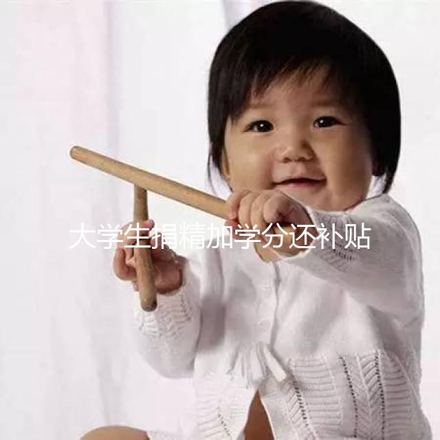 大學(xué)生捐精加學(xué)分還補貼5000元?工作人員:達標才行