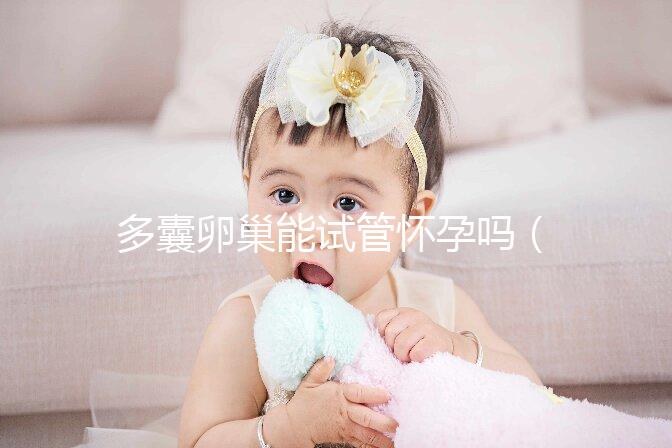 多囊卵巢能試管懷孕嗎（10個人做試管幾個能成功）