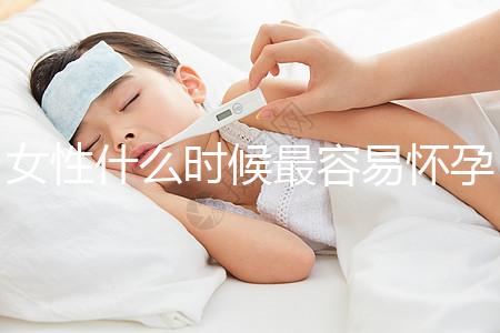 女性什么時(shí)候最容易懷孕？