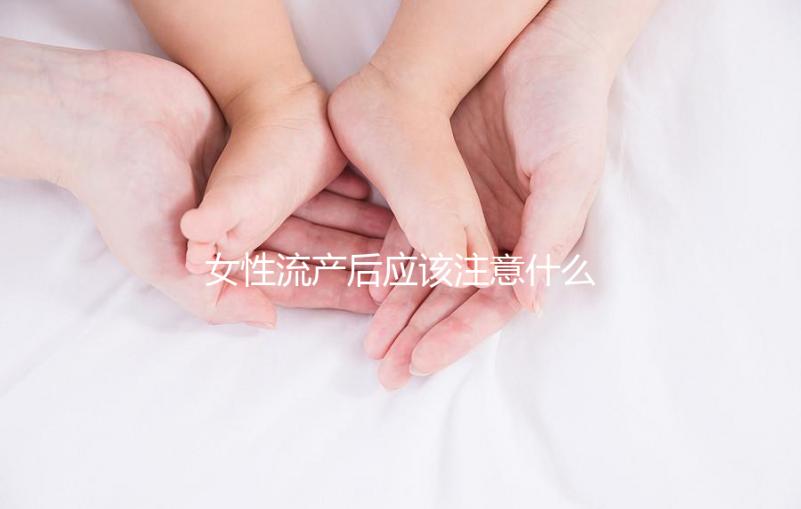 女性流產后應該注意什么？