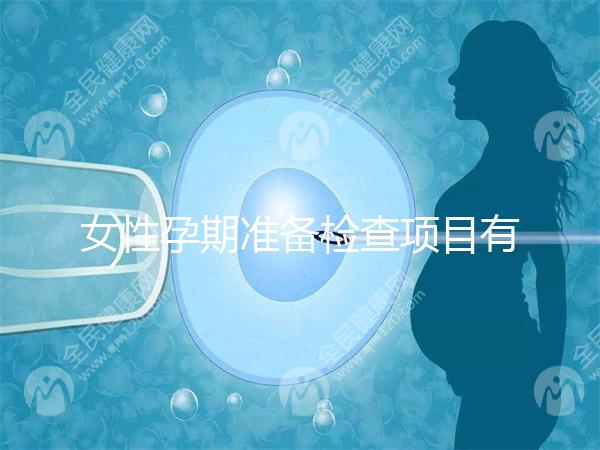 女性孕期準(zhǔn)備檢查項目有哪些？