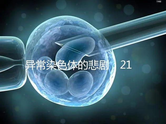 異常染色體的悲劇:21號三體,帶你走進(jìn)“唐寶寶”的世界