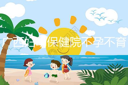 廣西婦幼保健院不孕不育醫生排名來襲，彭丹、周紅在名單里