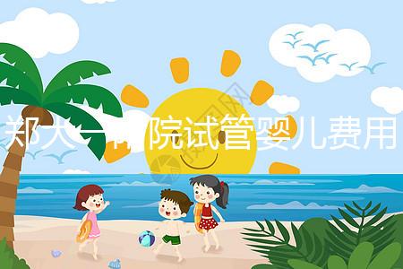 鄭大一附院試管嬰兒費(fèi)用能報(bào)銷嗎（鄭大一附院試管嬰兒費(fèi)用能報(bào)銷嗎多少錢(qián)）