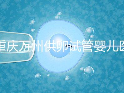 重慶萬州供卵試管嬰兒醫院排名公布，榜上5家實力大比拼