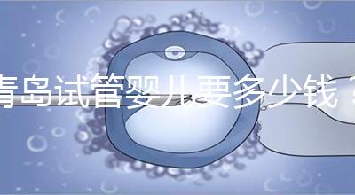 青島試管嬰兒要多少錢？年度總費用清單，你覺得貴嗎？