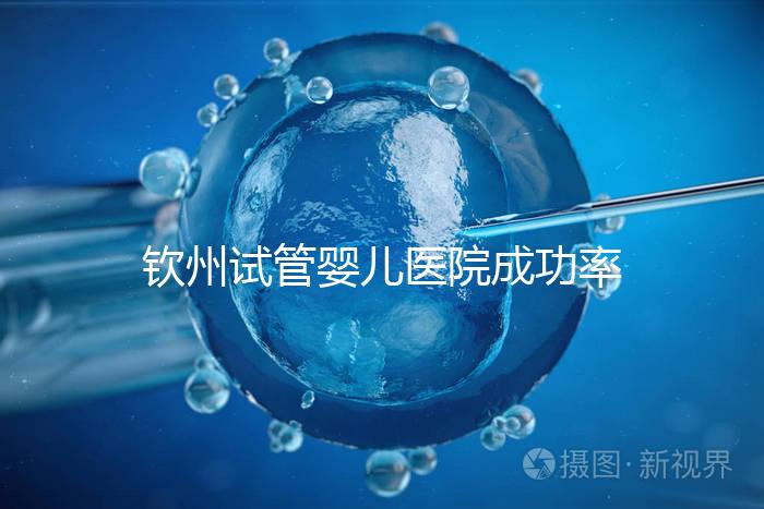 欽州試管嬰兒醫院成功率排名揭秘，哪家助孕技術好一覽了然