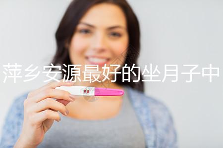 萍鄉(xiāng)安源最好的坐月子中心排名來了，看完2024哪個(gè)專業(yè)就知道了