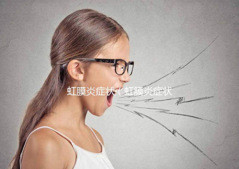 虹膜炎癥狀(虹膜炎癥狀表現)