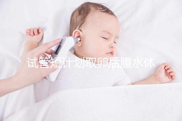 試管短計劃取卵后腹水休息兩個月后如何移植分人，不懂