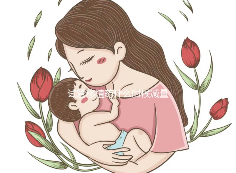 試管移植藥什么時候減量?醫生:按順序進行