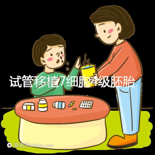 試管移植7細胞4級胚胎能否成活，還得看是否屬于優(yōu)胚