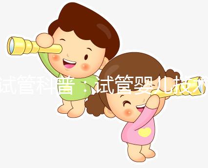 試管科普：試管嬰兒技術(shù)的發(fā)展史