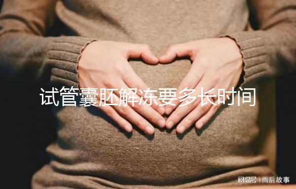 試管囊胚解凍要多長時間？聽聽移植后的姐妹怎么說