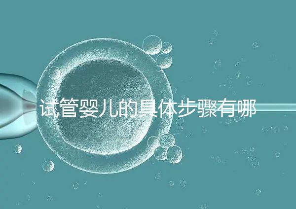 試管嬰兒的具體步驟有哪些？