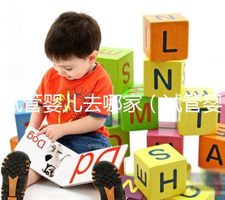 試管嬰兒去哪家(試管嬰兒去哪家醫(yī)院做)