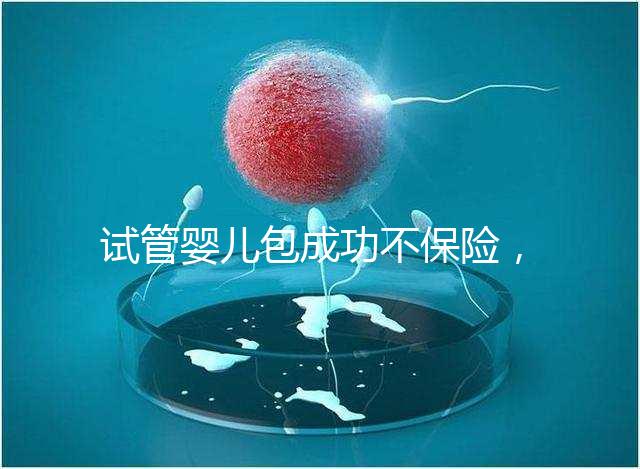 試管嬰兒包成功不保險(xiǎn)，自身?xiàng)l件好成功率高才是真