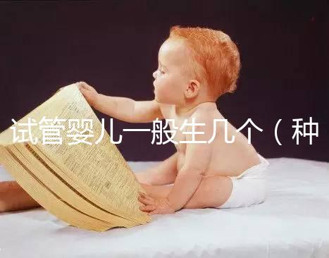 試管嬰兒一般生幾個(gè)（種小孩是試管嬰兒嗎）