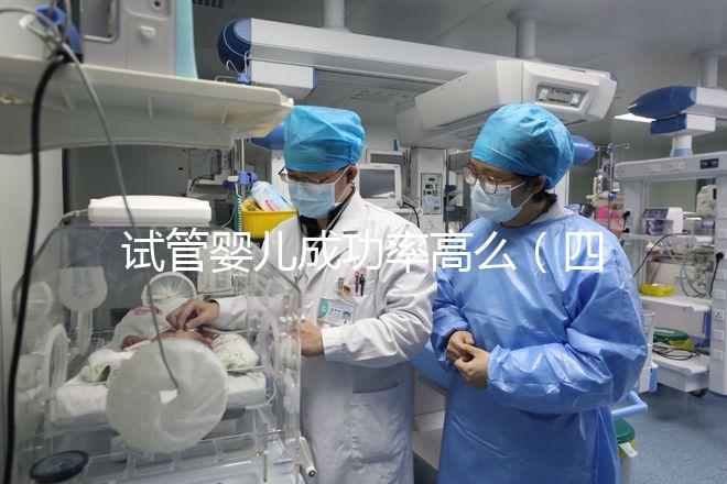 試管嬰兒成功率高么（四十歲試管嬰兒成功率高么）