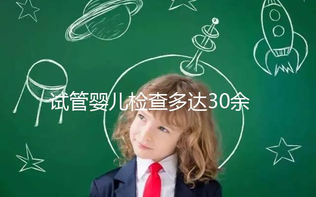 試管嬰兒檢查多達30余項，解讀其中6項基本檢查項目的意義