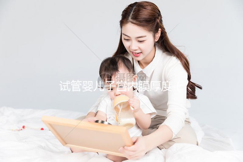 試管嬰兒子宮內膜厚度（做試管內膜多少為最佳）