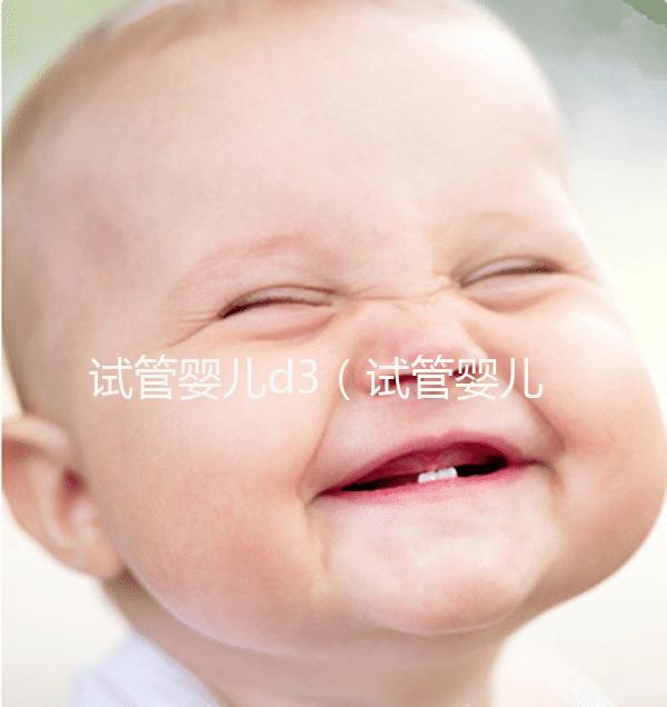試管嬰兒d3（試管嬰兒d3是什么意思）