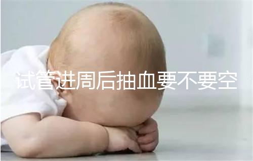 試管進(jìn)周后抽血要不要空腹看這個(gè)？只有記住三大事項(xiàng)的結(jié)果，才能準(zhǔn)確