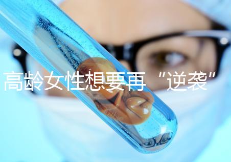 高齡女性想要再“逆襲”?做試管嬰兒前這些問題需要了解