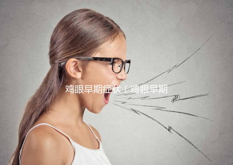 雞眼早期癥狀（雞眼早期癥狀圖片）