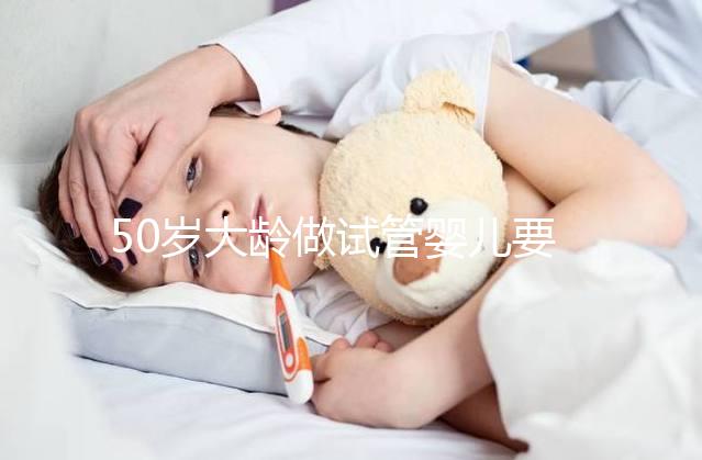 50歲大齡做試管嬰兒要理性,這些妊娠風(fēng)險必須要了解