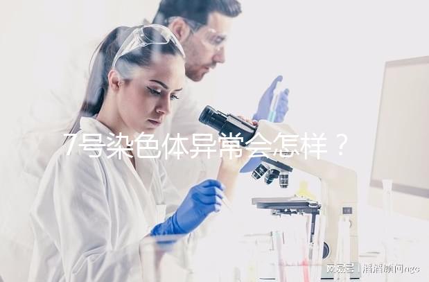 7號染色體異常會怎樣?小心這5種罕見疾病