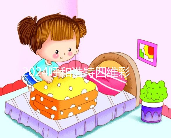 2024呼和浩特四維彩超醫(yī)院匯總，多少錢，怎么預(yù)約都在這里