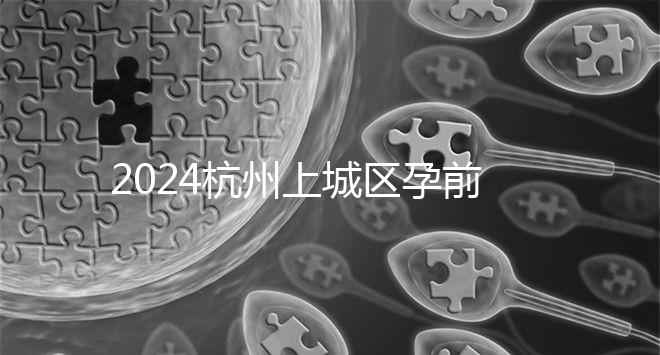 2024杭州上城區(qū)孕前檢查免費政策即將到來，選擇醫(yī)院快速預約