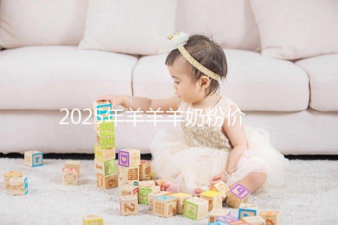 2025年羊羊羊奶粉價(jià)格多少？?jī)r(jià)格表一覽2025