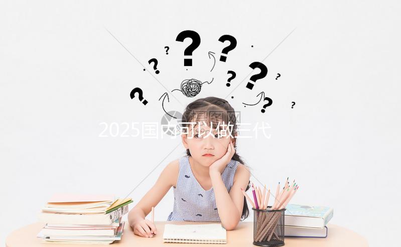 2025國內可以做三代試管的醫院合集，前十一覽