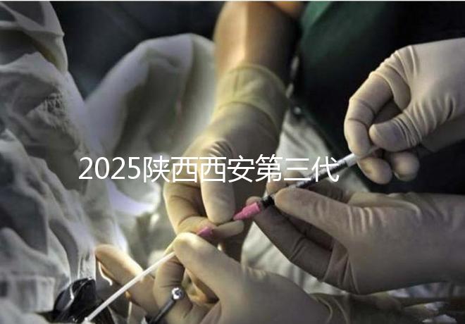 2025陜西西安第三代試管嬰兒費用明細曝光！附具體價格表